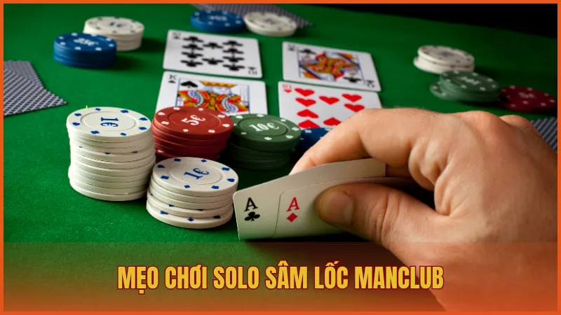 Mẹo chơi Solo Sâm Lốc giúp bạn đánh bại đối thủ đáng gờm nhất