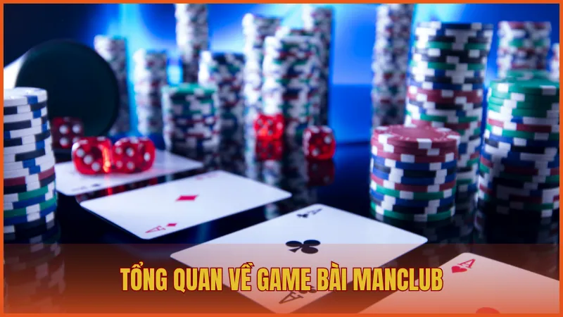 Tổng quan về game bài ManClub – Trải nghiệm đánh bài truyền thống thú vị