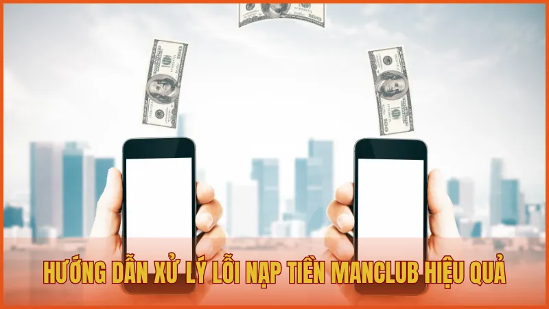 Hướng dẫn xử lý lỗi nạp tiền ManClub hiệu quả